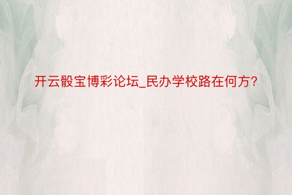 开云骰宝博彩论坛_民办学校路在何方?